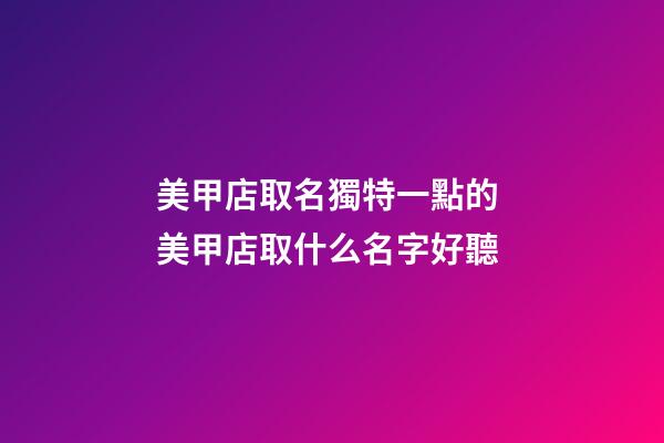 美甲店取名獨特一點的 美甲店取什么名字好聽-第1張-店鋪起名-玄機派
